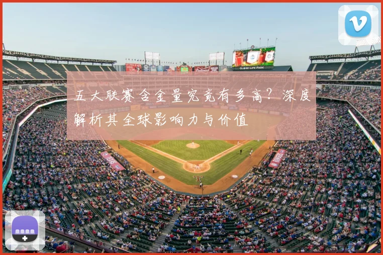 五大联赛含金量究竟有多高?深度解析其全球影响力与价值