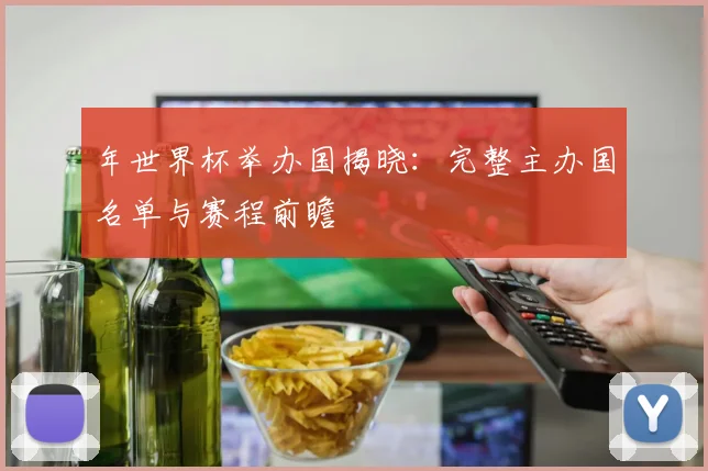 年世界杯举办国揭晓：完整主办国名单与赛程前瞻