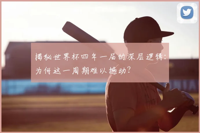 揭秘世界杯四年一届的深层逻辑：为何这一周期难以撼动？
