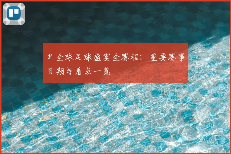 年全球足球盛宴全赛程:重要赛事日期与看点一览