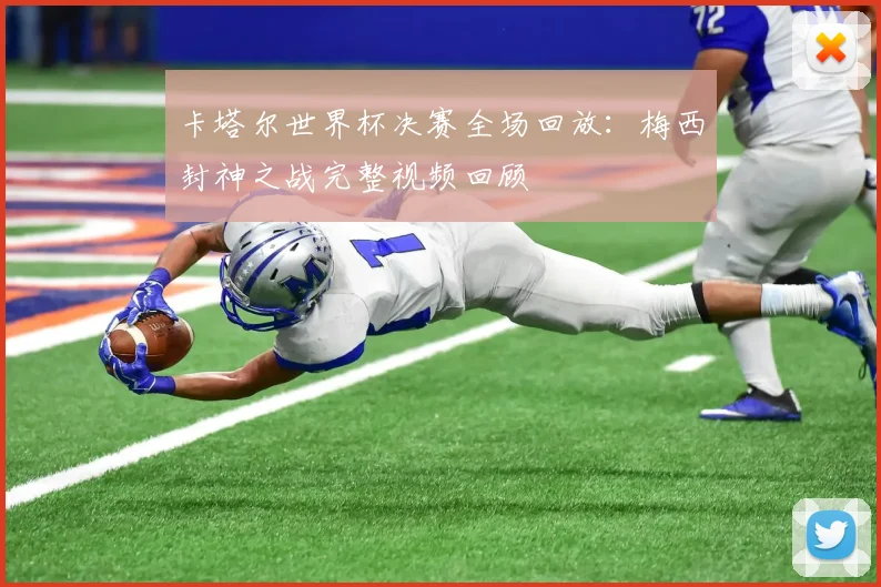 卡塔尔世界杯决赛全场回放:梅西封神之战完整视频回顾