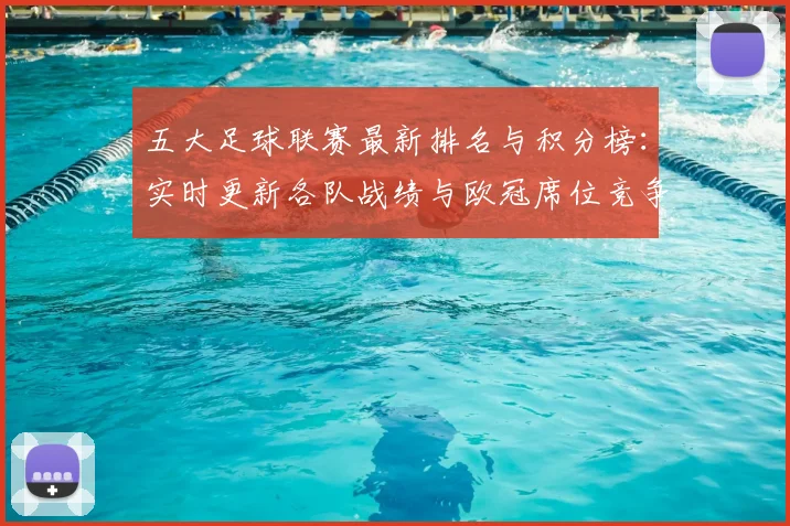 五大足球联赛最新排名与积分榜：实时更新各队战绩与欧冠席位竞争