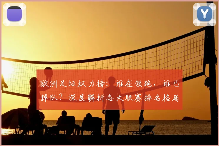 欧洲足坛权力榜:谁在领跑,谁已掉队?深度解析各大联赛排名格局