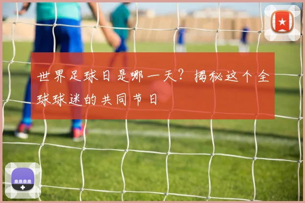 世界足球日是哪一天?揭秘这个全球球迷的共同节日