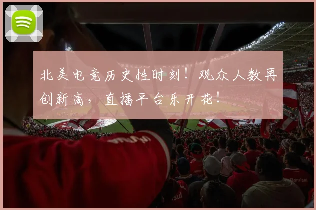 北美电竞历史性时刻！观众人数再创新高，直播平台乐开花！