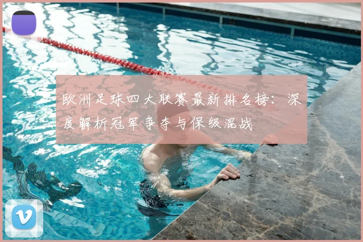 欧洲足球四大联赛最新排名榜：深度解析冠军争夺与保级混战