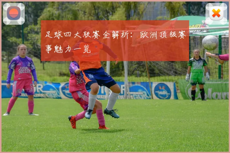 足球四大联赛全解析:欧洲顶级赛事魅力一览