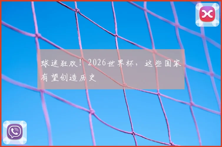 球迷狂欢！2026世界杯，这些国家有望创造历史